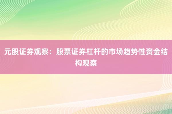 元股证券观察：股票证券杠杆的市场趋势性资金结构观察