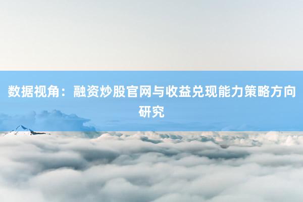 数据视角：融资炒股官网与收益兑现能力策略方向研究