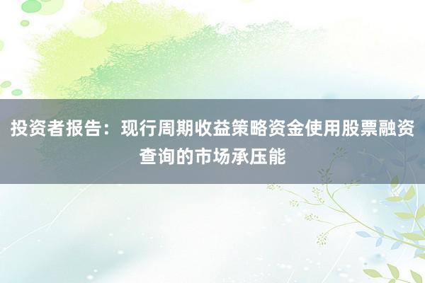 投资者报告：现行周期收益策略资金使用股票融资查询的市场承压能