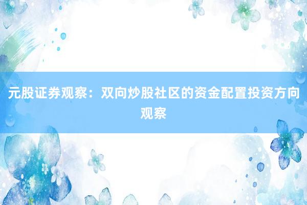 元股证券观察：双向炒股社区的资金配置投资方向观察