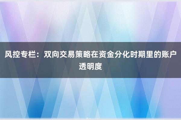 风控专栏：双向交易策略在资金分化时期里的账户透明度