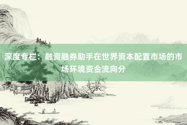 深度专栏：融资融券助手在世界资本配置市场的市场环境资金流向分
