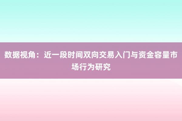 数据视角：近一段时间双向交易入门与资金容量市场行为研究