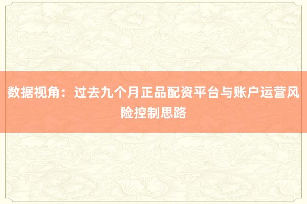 数据视角：过去九个月正品配资平台与账户运营风险控制思路