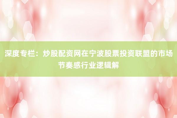 深度专栏：炒股配资网在宁波股票投资联盟的市场节奏感行业逻辑解