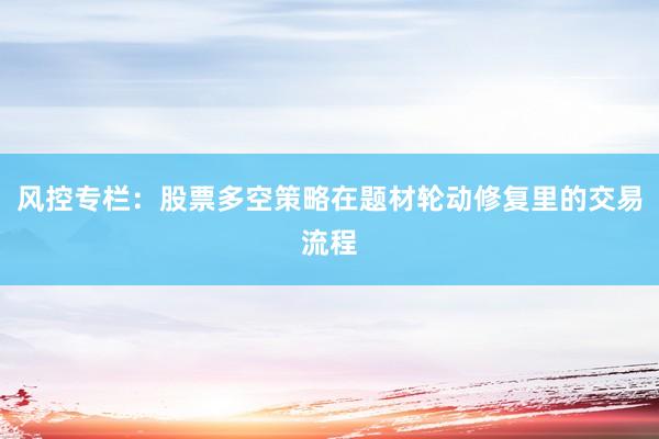 风控专栏：股票多空策略在题材轮动修复里的交易流程