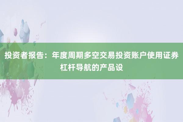 投资者报告：年度周期多空交易投资账户使用证券杠杆导航的产品设
