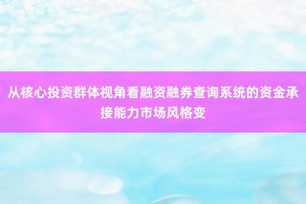 从核心投资群体视角看融资融券查询系统的资金承接能力市场风格变