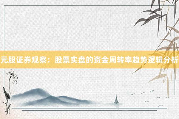 元股证券观察：股票实盘的资金周转率趋势逻辑分析