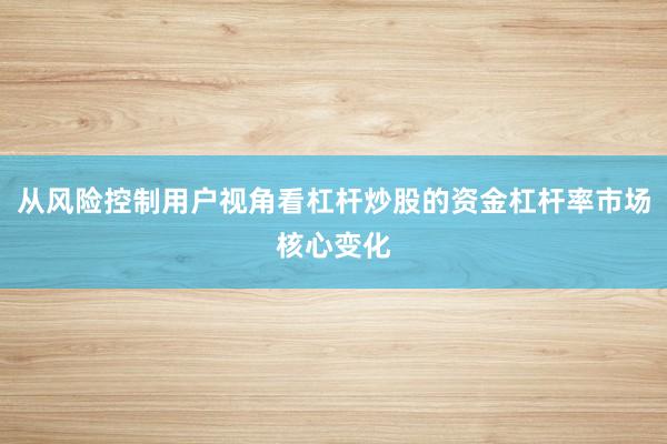 从风险控制用户视角看杠杆炒股的资金杠杆率市场核心变化