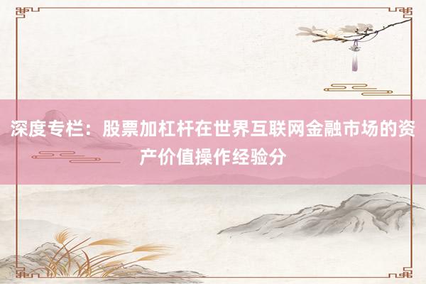深度专栏：股票加杠杆在世界互联网金融市场的资产价值操作经验分