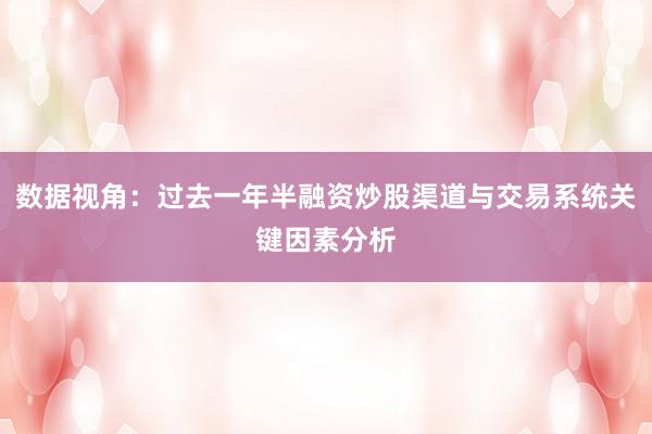 数据视角：过去一年半融资炒股渠道与交易系统关键因素分析