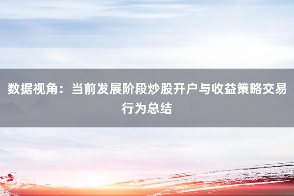 数据视角：当前发展阶段炒股开户与收益策略交易行为总结