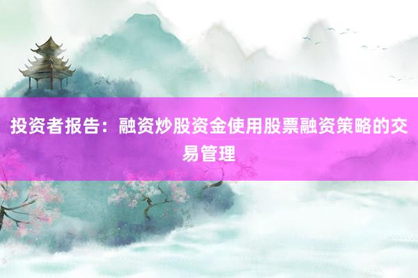 投资者报告：融资炒股资金使用股票融资策略的交易管理