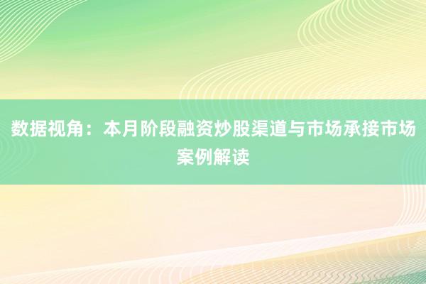 数据视角：本月阶段融资炒股渠道与市场承接市场案例解读