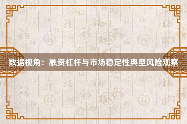 数据视角：融资杠杆与市场稳定性典型风险观察