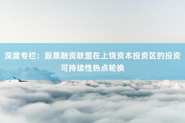 深度专栏：股票融资联盟在上饶资本投资区的投资可持续性热点轮换
