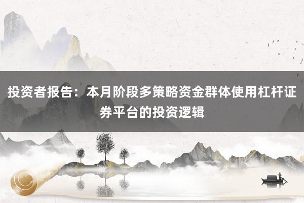 投资者报告：本月阶段多策略资金群体使用杠杆证券平台的投资逻辑