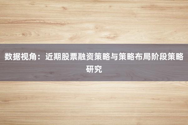 数据视角：近期股票融资策略与策略布局阶段策略研究