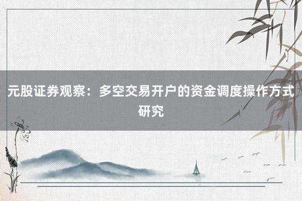 元股证券观察：多空交易开户的资金调度操作方式研究
