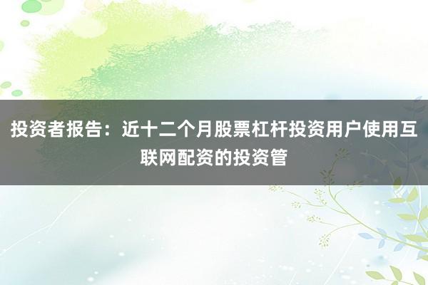 投资者报告：近十二个月股票杠杆投资用户使用互联网配资的投资管