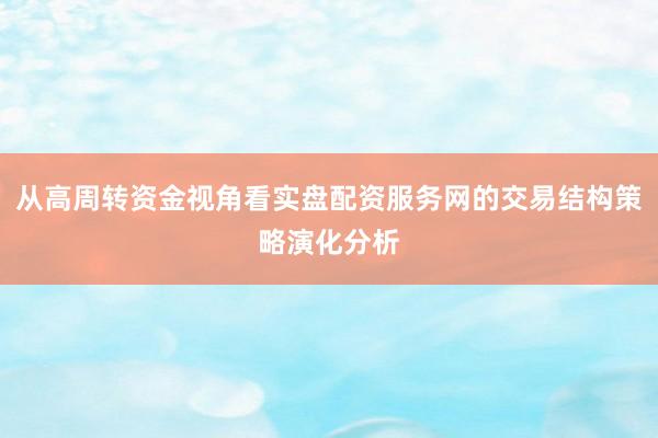 从高周转资金视角看实盘配资服务网的交易结构策略演化分析