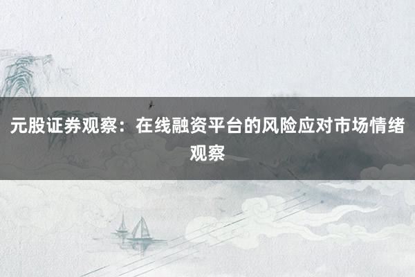 元股证券观察：在线融资平台的风险应对市场情绪观察