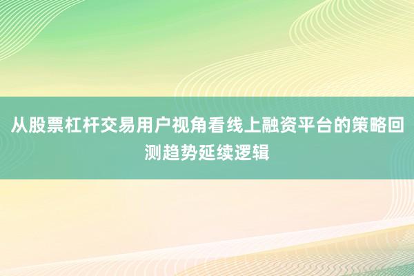 从股票杠杆交易用户视角看线上融资平台的策略回测趋势延续逻辑