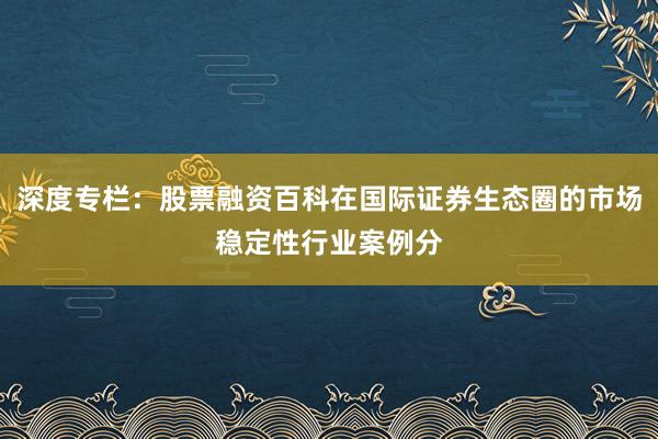 深度专栏：股票融资百科在国际证券生态圈的市场稳定性行业案例分