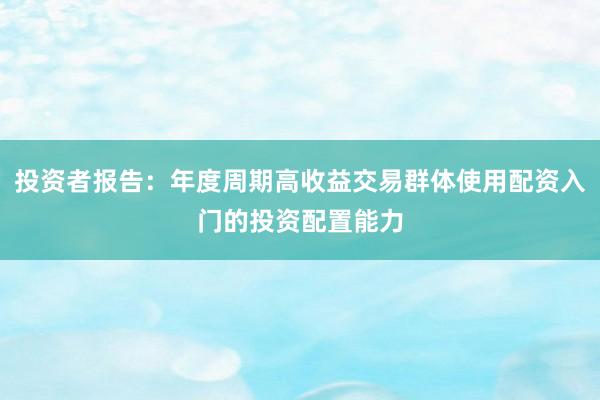 投资者报告：年度周期高收益交易群体使用配资入门的投资配置能力