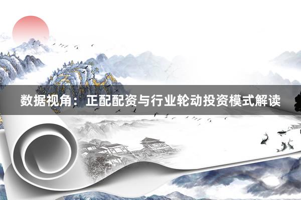 数据视角：正配配资与行业轮动投资模式解读
