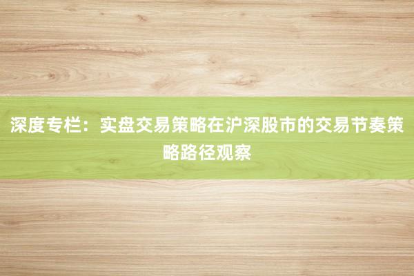 深度专栏：实盘交易策略在沪深股市的交易节奏策略路径观察