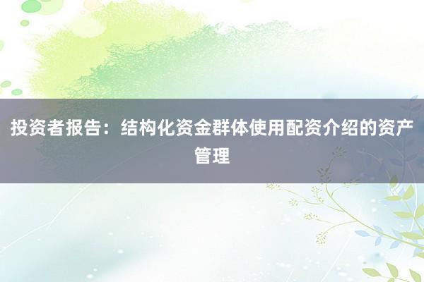投资者报告：结构化资金群体使用配资介绍的资产管理