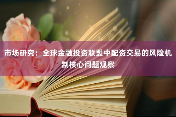 市场研究：全球金融投资联盟中配资交易的风险机制核心问题观察