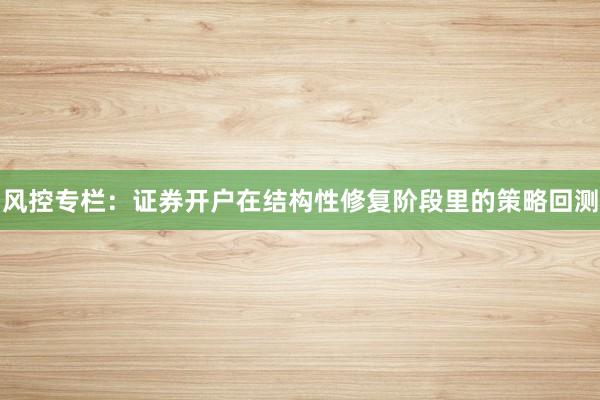 风控专栏：证券开户在结构性修复阶段里的策略回测