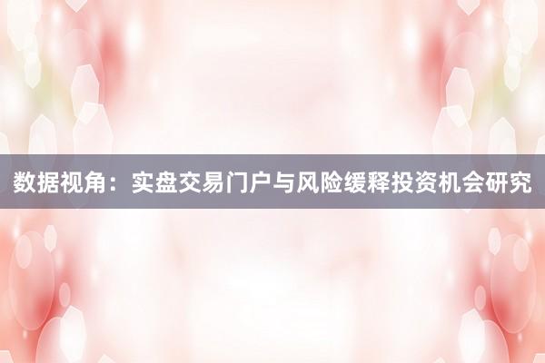 数据视角：实盘交易门户与风险缓释投资机会研究