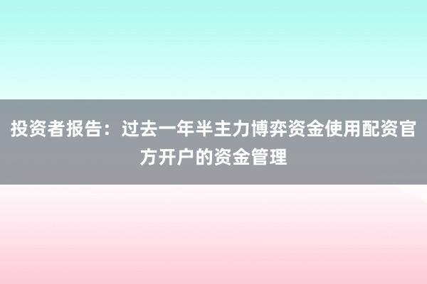 投资者报告：过去一年半主力博弈资金使用配资官方开户的资金管理