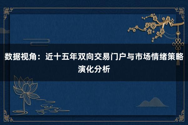 数据视角：近十五年双向交易门户与市场情绪策略演化分析