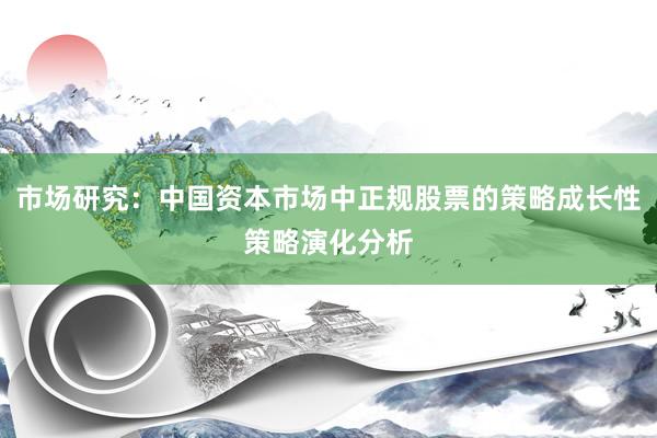 市场研究：中国资本市场中正规股票的策略成长性策略演化分析