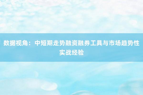 数据视角：中短期走势融资融券工具与市场趋势性实战经验