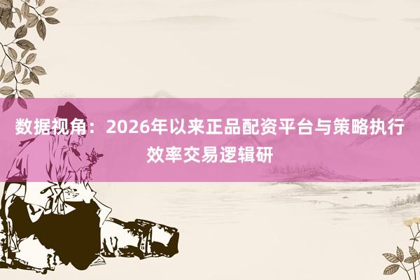 数据视角：2026年以来正品配资平台与策略执行效率交易逻辑研