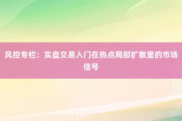 风控专栏：实盘交易入门在热点局部扩散里的市场信号