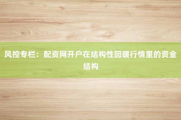 风控专栏：配资网开户在结构性回暖行情里的资金结构