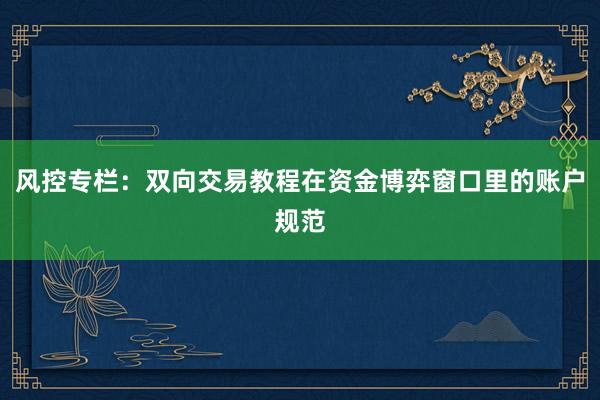 风控专栏：双向交易教程在资金博弈窗口里的账户规范