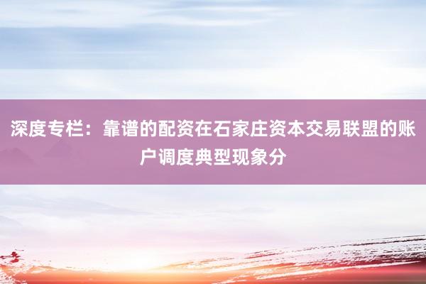 深度专栏：靠谱的配资在石家庄资本交易联盟的账户调度典型现象分