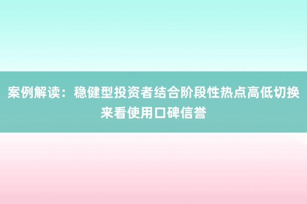 案例解读：稳健型投资者结合阶段性热点高低切换来看使用口碑信誉