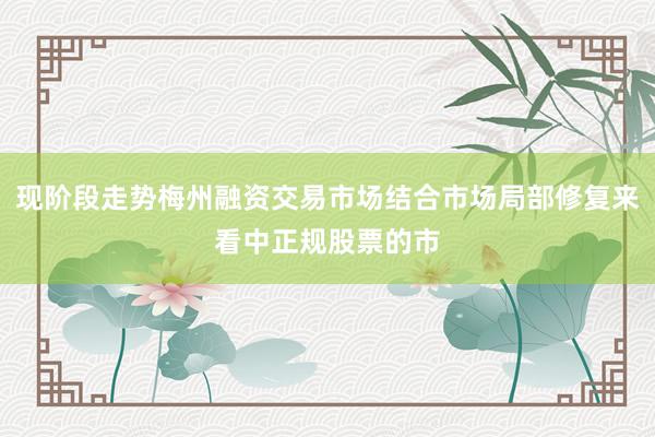 现阶段走势梅州融资交易市场结合市场局部修复来看中正规股票的市
