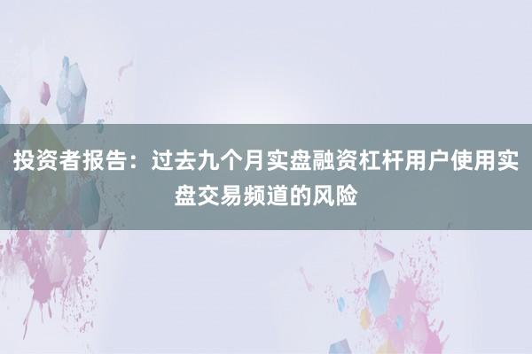 投资者报告：过去九个月实盘融资杠杆用户使用实盘交易频道的风险