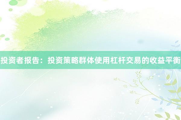 投资者报告：投资策略群体使用杠杆交易的收益平衡
