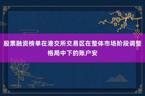 股票融资榜单在港交所交易区在整体市场阶段调整格局中下的账户安